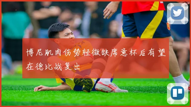 博尼肌肉伤势轻微缺席意杯后有望在德比战复出