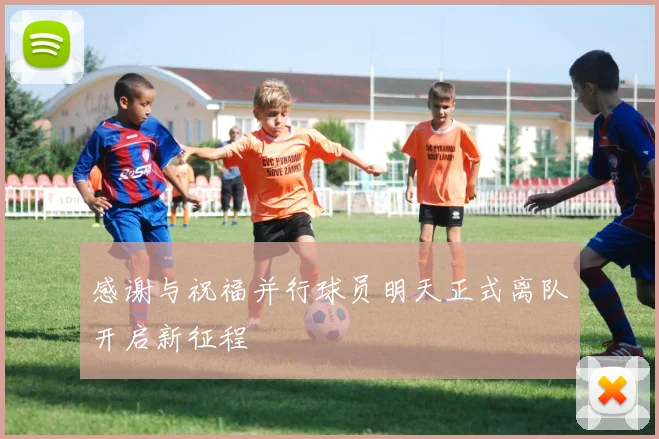 感谢与祝福并行球员明天正式离队开启新征程
