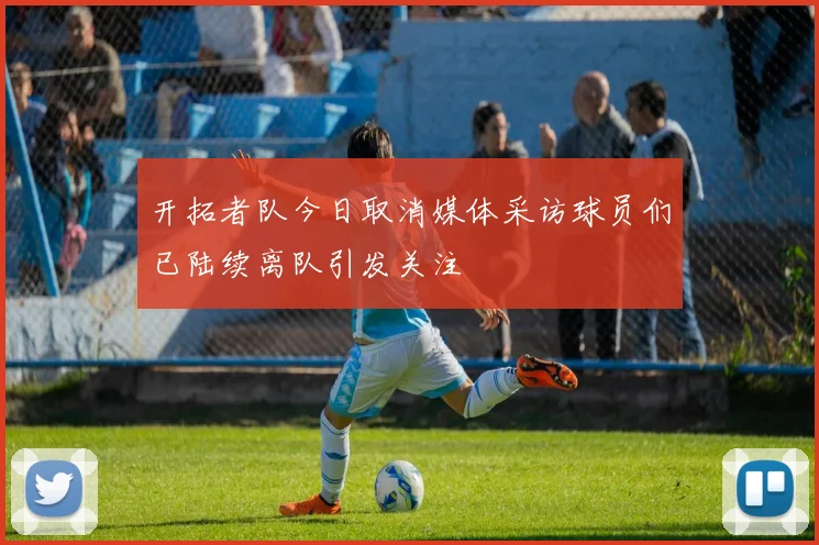 开拓者队今日取消媒体采访球员们已陆续离队引发关注
