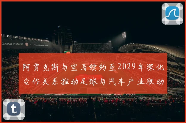 阿贾克斯与宝马续约至2029年深化合作关系推动足球与汽车产业联动