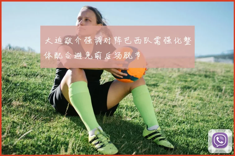 大迫敬介强调对阵巴西队需强化整体配合避免前后场脱节