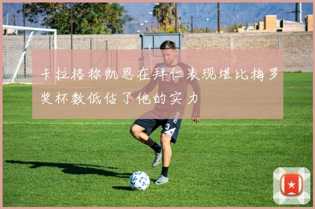 卡拉格称凯恩在拜仁表现堪比梅罗奖杯数低估了他的实力