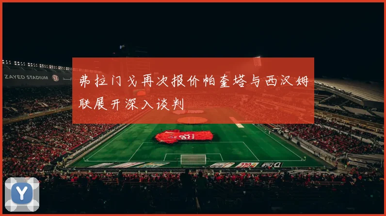 弗拉门戈再次报价帕奎塔与西汉姆联展开深入谈判