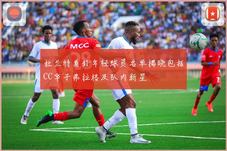 杜兰特看好年轻球员名单揭晓包括CC华子弗拉格及队内新星