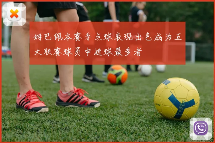 姆巴佩本赛季点球表现出色成为五大联赛球员中进球最多者