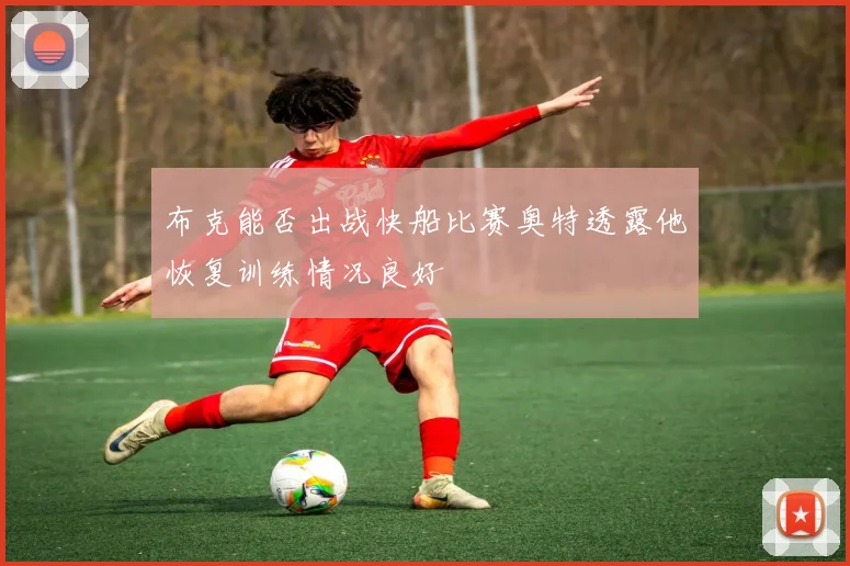 布克能否出战快船比赛奥特透露他恢复训练情况良好