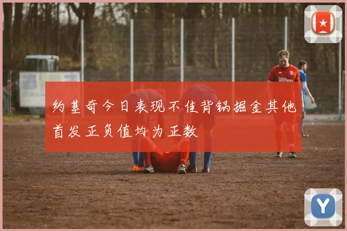 约基奇今日表现不佳背锅掘金其他首发正负值均为正数