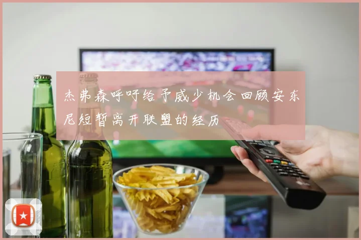 杰弗森呼吁给予威少机会回顾安东尼短暂离开联盟的经历
