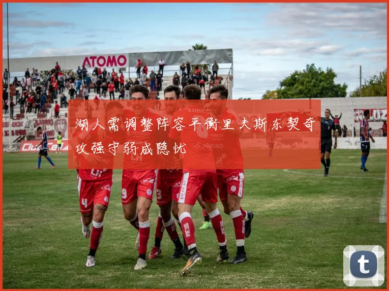 湖人需调整阵容平衡里夫斯东契奇攻强守弱成隐忧
